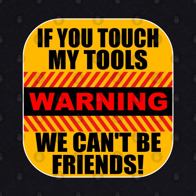 Tools - Warning If You Touch My Tools We Cant Be Friends by Kudostees